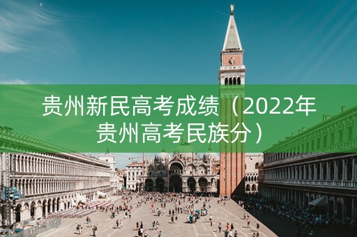 贵州新民高考成绩（2022年贵州高考民族分）