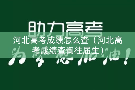 河北高考成绩怎么查（河北高考成绩查询往届生）