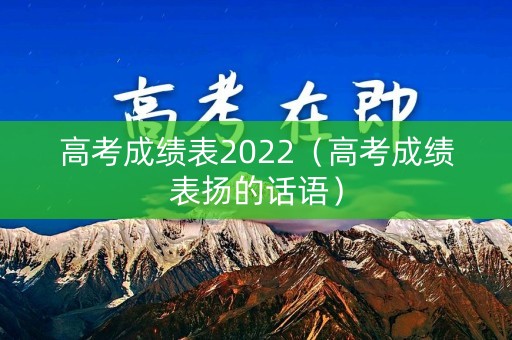 高考成绩表2022（高考成绩表扬的话语）