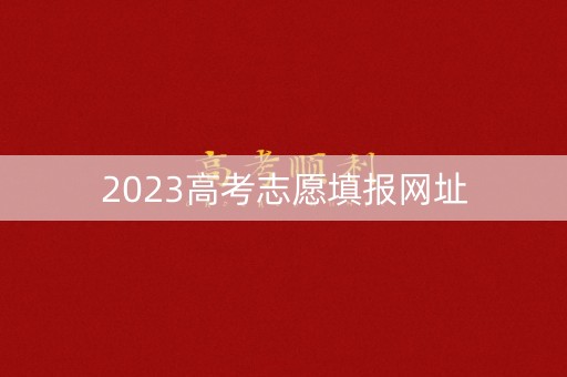 2023高考志愿填报网址 2023高考志愿填报网址