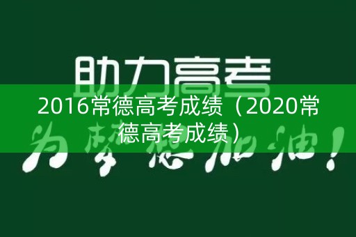 2016常德高考成绩(2020常德高考成绩) 2016常德高考成绩(2020常德高考成绩)