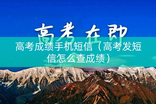 高考成绩手机短信（高考发短信怎么查成绩）