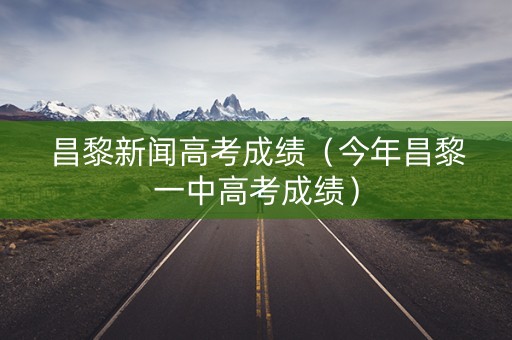 昌黎新闻高考成绩（今年昌黎一中高考成绩）