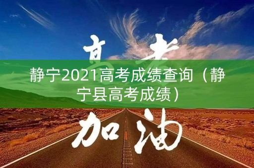 静宁2021高考成绩查询（静宁县高考成绩）