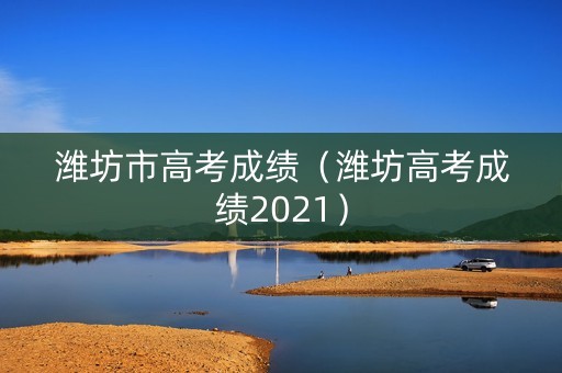 潍坊市高考成绩（潍坊高考成绩2021）