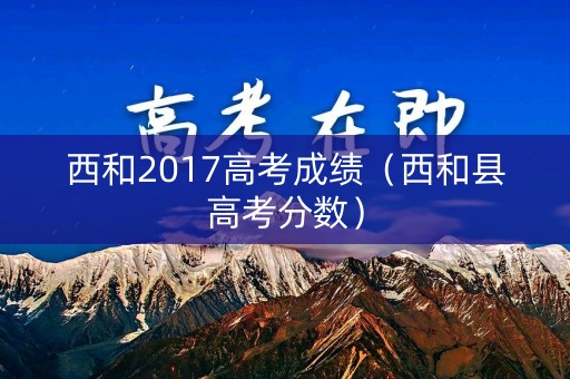 西和2017高考成绩（西和县高考分数）