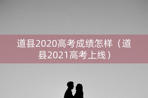道县2020高考成绩怎样(道县2021高考上线) 道县2020高考成绩怎样(道县2021高考上线)