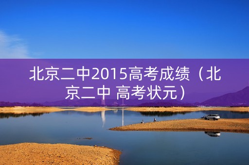 北京二中2015高考成绩（北京二中 高考状元）