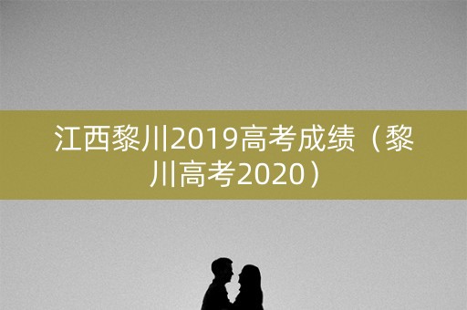 江西黎川2019高考成绩（黎川高考2020）