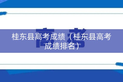 桂东县高考成绩（桂东县高考成绩排名）