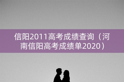信阳2011高考成绩查询（河南信阳高考成绩单2020）