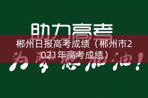 郴州日报高考成绩（郴州市2021年高考成绩）