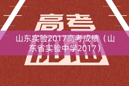 山东实验2017高考成绩(山东省实验中学2017) 山东实验2017高考成绩(山东省实验中学2017)