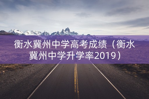 衡水冀州中学高考成绩(衡水冀州中学升学率2019) 衡水冀州中学高考成绩(衡水冀州中学升学率2019)