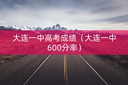 大连一中高考成绩（大连一中600分率）