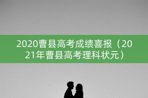 2020曹县高考成绩喜报(2021年曹县高考理科状元) 2020曹县高考成绩喜报(2021年曹县高考理科状元)