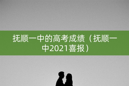 抚顺一中的高考成绩(抚顺一中2021喜报) 抚顺一中的高考成绩(抚顺一中2021喜报)