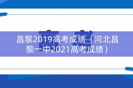 昌黎2019高考成绩（河北昌黎一中2021高考成绩）