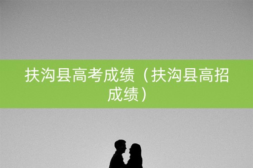 扶沟县高考成绩(扶沟县高招成绩) 扶沟县高考成绩(扶沟县高招成绩)