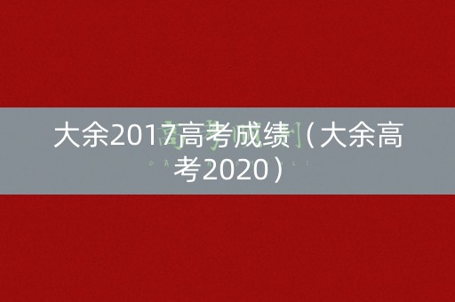 大余2017高考成绩（大余高考2020）