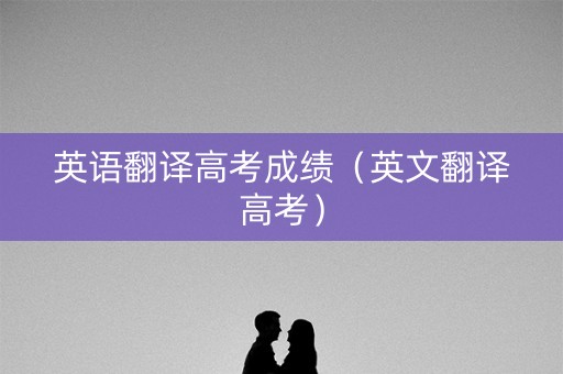 英语翻译高考成绩（英文翻译高考）