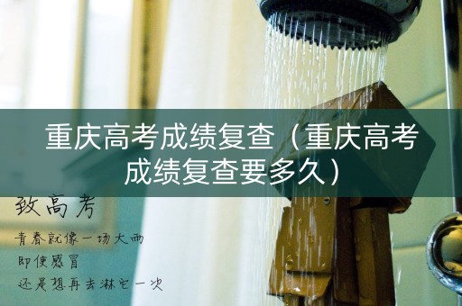 重庆高考成绩复查(重庆高考成绩复查要多久) 重庆高考成绩复查(重庆高考成绩复查要多久)