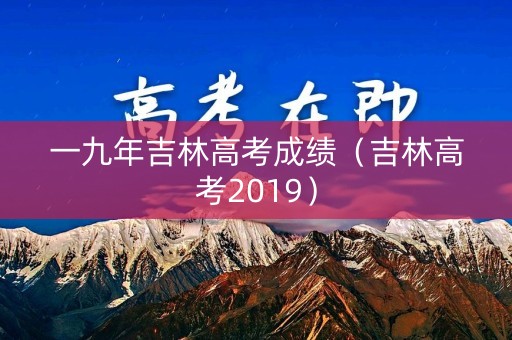 一九年吉林高考成绩（吉林高考2019）