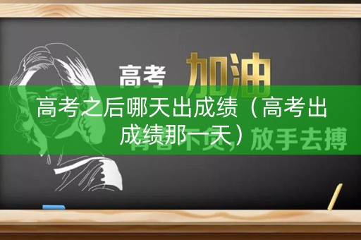 高考之后哪天出成绩（高考出成绩那一天）