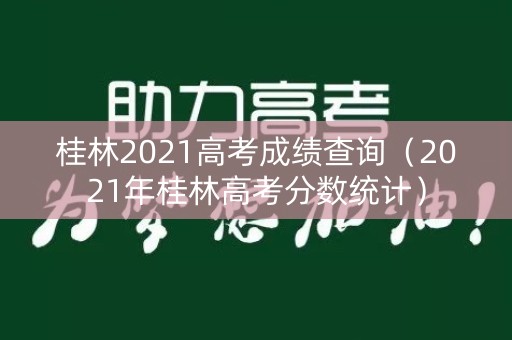桂林2021高考成绩查询(2021年桂林高考分数统计) 桂林2021高考成绩查询(2021年桂林高考分数统计)