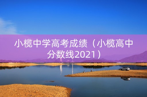 小榄中学高考成绩(小榄高中分数线2021) 小榄中学高考成绩(小榄高中分数线2021)