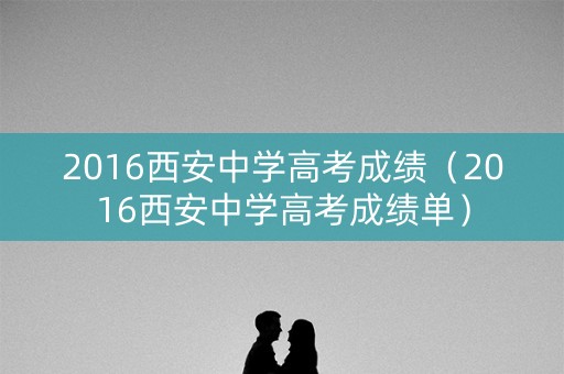 2016西安中学高考成绩（2016西安中学高考成绩单）