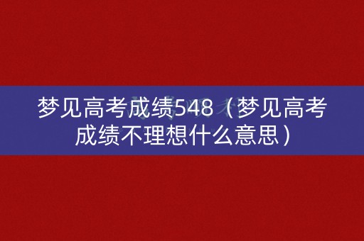 梦见高考成绩548（梦见高考成绩不理想什么意思）