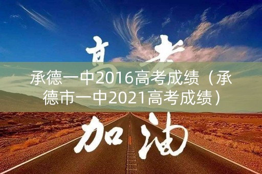 承德一中2016高考成绩(承德市一中2021高考成绩) 承德一中2016高考成绩(承德市一中2021高考成绩)