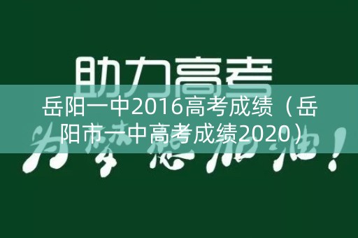 岳阳一中2016高考成绩（岳阳市一中高考成绩2020）
