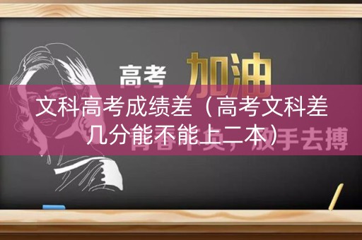 文科高考成绩差（高考文科差几分能不能上二本）