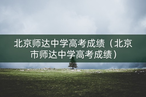 北京师达中学高考成绩（北京市师达中学高考成绩）