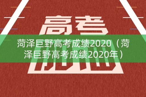 菏泽巨野高考成绩2020(菏泽巨野高考成绩2020年) 菏泽巨野高考成绩2020(菏泽巨野高考成绩2020年)