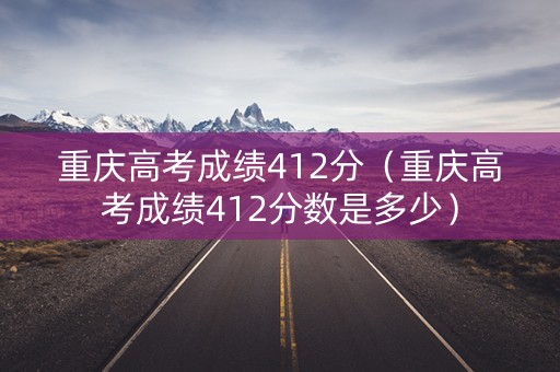 重庆高考成绩412分(重庆高考成绩412分数是多少) 重庆高考成绩412分(重庆高考成绩412分数是多少)