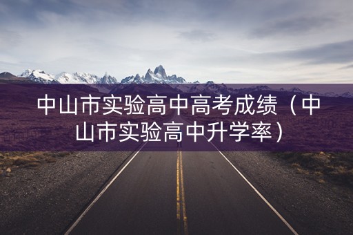 中山市实验高中高考成绩（中山市实验高中升学率）