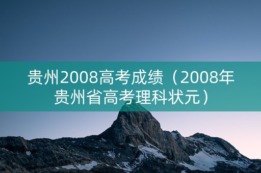 贵州2008高考成绩（2008年贵州省高考理科状元）