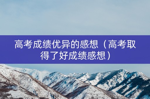 高考成绩优异的感想（高考取得了好成绩感想）
