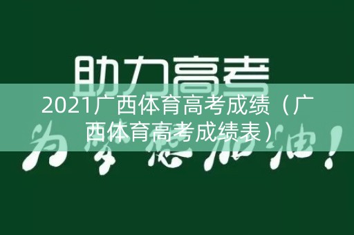 2021广西体育高考成绩（广西体育高考成绩表）