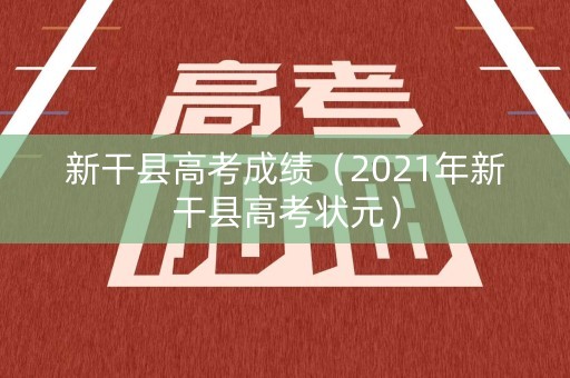 新干县高考成绩（2021年新干县高考状元）