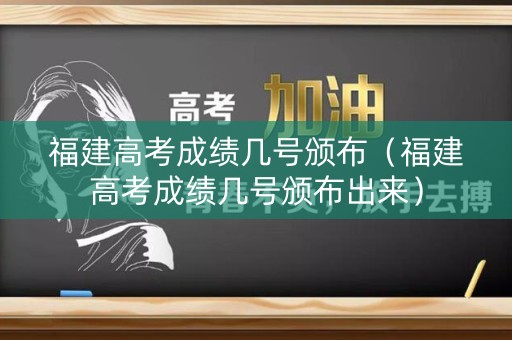 福建高考成绩几号颁布(福建高考成绩几号颁布出来) 福建高考成绩几号颁布(福建高考成绩几号颁布出来)