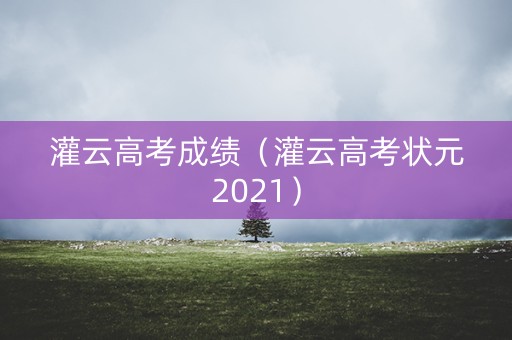 灌云高考成绩（灌云高考状元2021）