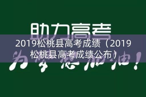 2019松桃县高考成绩(2019松桃县高考成绩公布) 2019松桃县高考成绩(2019松桃县高考成绩公布)