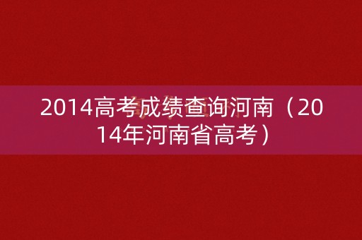 2014高考成绩查询河南（2014年河南省高考）