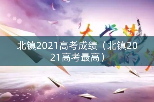 北镇2021高考成绩（北镇2021高考最高）