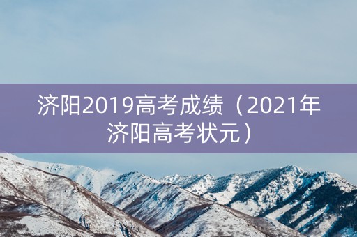 济阳2019高考成绩(2021年济阳高考状元) 济阳2019高考成绩(2021年济阳高考状元)