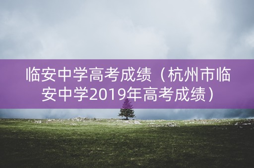 临安中学高考成绩（杭州市临安中学2019年高考成绩）
